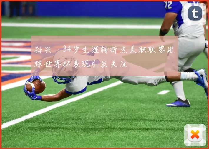 孙兴慜34岁生涯转折点美职联零进球世界杯表现引发关注