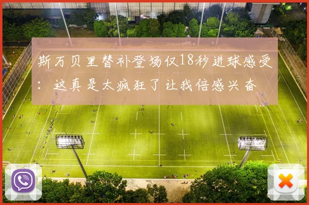 斯万贝里替补登场仅18秒进球感受：这真是太疯狂了让我倍感兴奋