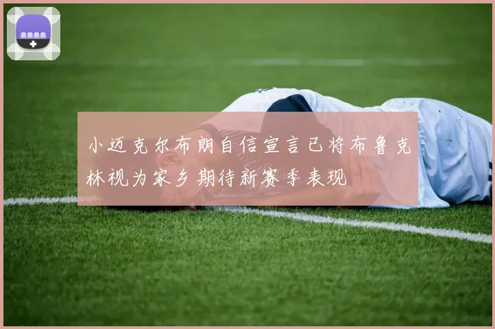小迈克尔布朗自信宣言已将布鲁克林视为家乡期待新赛季表现