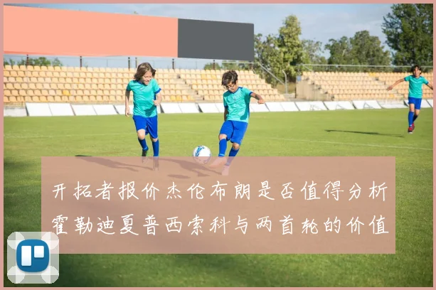 开拓者报价杰伦布朗是否值得分析霍勒迪夏普西索科与两首轮的价值